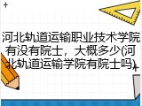 河北轨道运输职业技术学院有没有院士，大概多少(河北轨道运输学院有院士吗)