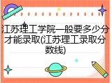 江苏理工学院一般要多少分才能录取(江苏理工录取分数线)