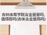 吉林体育学院含金量量吗，值得报吗(吉体含金量高吗)