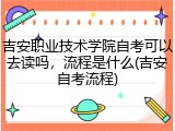 吉安职业技术学院自考可以去读吗，流程是什么(吉安自考流程)