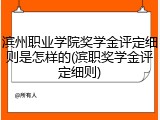 滨州职业学院奖学金评定细则是怎样的(滨职奖学金评定细则)
