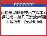 新疆建设职业技术学院录取通知书一般几号发放(新疆职院通知书发放时间)