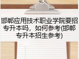 邯郸应用技术职业学院要招专升本吗，如何参考(邯郸专升本招生参考)