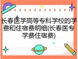长春医学高等专科学校的学费和住宿费明细(长春医专学费住宿费)
