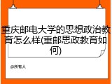 重庆邮电大学的思想政治教育怎么样(重邮思政教育如何)