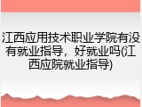 江西应用技术职业学院有没有就业指导，好就业吗(江西应院就业指导)