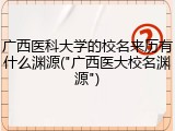 广西医科大学的校名来历有什么渊源("广西医大校名渊源")
