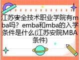 江苏安全技术职业学院有mba吗？emba和mba的入学条件是什么(江苏安院MBA条件)
