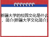 新疆大学的校园文化是什么，简介(新疆大学文化简介)