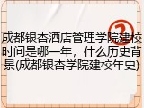 成都银杏酒店管理学院建校时间是哪一年，什么历史背景(成都银杏学院建校年史)