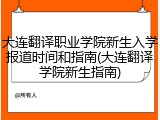 大连翻译职业学院新生入学报道时间和指南(大连翻译学院新生指南)
