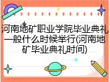 河南地矿职业学院毕业典礼一般什么时候举行(河南地矿毕业典礼时间)