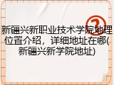 新疆兴新职业技术学院地理位置介绍，详细地址在哪(新疆兴新学院地址)