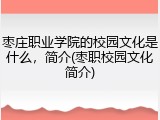 枣庄职业学院的校园文化是什么，简介(枣职校园文化简介)