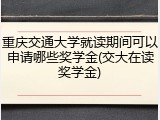 重庆交通大学就读期间可以申请哪些奖学金(交大在读奖学金)