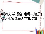 渤海大学报名时间一般是什么时候(渤海大学报名时间)