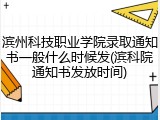 滨州科技职业学院录取通知书一般什么时候发(滨科院通知书发放时间)