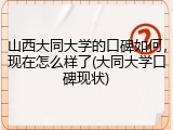 山西大同大学的口碑如何，现在怎么样了(大同大学口碑现状)