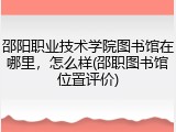 邵阳职业技术学院图书馆在哪里，怎么样(邵职图书馆位置评价)