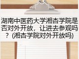 湖南中医药大学湘杏学院是否对外开放，让进去参观吗？(湘杏学院对外开放吗)