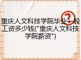 重庆人文科技学院毕业一般工资多少钱("重庆人文科技学院薪资")