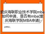 重庆海联职业技术学院mba如何申请，是否有mba(重庆海联学院MBA申请)