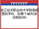 浙江经济职业技术学院是哪里的学校，在哪个城市(浙经院杭州)