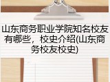山东商务职业学院知名校友有哪些，校史介绍(山东商务校友校史)