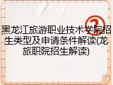 黑龙江旅游职业技术学院招生类型及申请条件解读(龙旅职院招生解读)