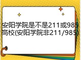 安阳学院是不是211或985高校(安阳学院非211/985)