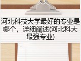 河北科技大学最好的专业是哪个，详细阐述(河北科大最强专业)