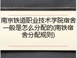 南京铁道职业技术学院宿舍一般是怎么分配的(南铁宿舍分配规则)