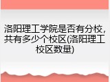 洛阳理工学院是否有分校，共有多少个校区(洛阳理工校区数量)