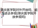 肇庆医学院对外开放吗，能否进去参观(肇庆医学院开放参观吗)