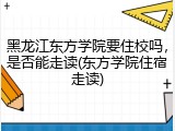 黑龙江东方学院要住校吗，是否能走读(东方学院住宿走读)