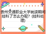 贵州交通职业大学就读期间挂科了怎么办呢？(挂科处理)