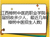 江西樟树中医药职业学院一届招收多少人，最近几年(樟树中医招生人数)