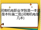 河南机电职业学院是一本还是本科第二批(河南机电是几本)