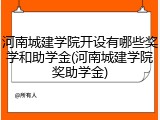 河南城建学院开设有哪些奖学和助学金(河南城建学院奖助学金)