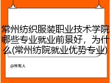 常州纺织服装职业技术学院哪些专业就业前景好，为什么(常州纺院就业优势专业)