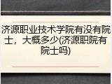 济源职业技术学院有没有院士，大概多少(济源职院有院士吗)
