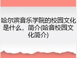 哈尔滨音乐学院的校园文化是什么，简介(哈音校园文化简介)