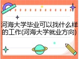 河海大学毕业可以找什么样的工作(河海大学就业方向)