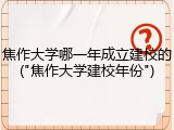 焦作大学哪一年成立建校的("焦作大学建校年份")