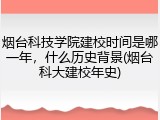 烟台科技学院建校时间是哪一年，什么历史背景(烟台科大建校年史)