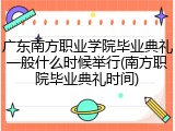 广东南方职业学院毕业典礼一般什么时候举行(南方职院毕业典礼时间)