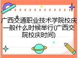广西交通职业技术学院校庆一般什么时候举行(广西交院校庆时间)