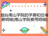 烟台南山学院的学费和住宿费明细(南山学院费用明细)