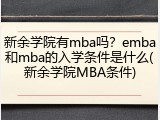 新余学院有mba吗？emba和mba的入学条件是什么(新余学院MBA条件)