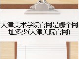 天津美术学院官网是哪个网址多少(天津美院官网)